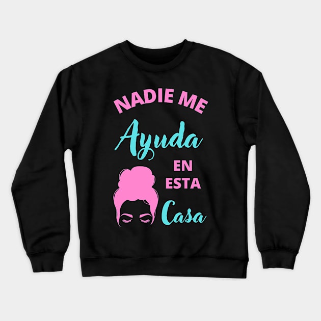 Nadie Me Ayuda en esta Casa Crewneck Sweatshirt by apparel.tolove@gmail.com